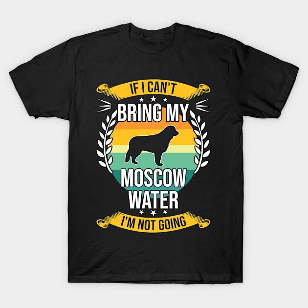 If I Can't Bring My Moscow Water Funny Dog Lover Gift T-Shirt by DoFro